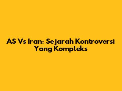 AS Vs Iran: Sejarah Kontroversi Yang Kompleks
