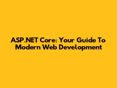 ASP.NET Core: Your Guide To Modern Web Development