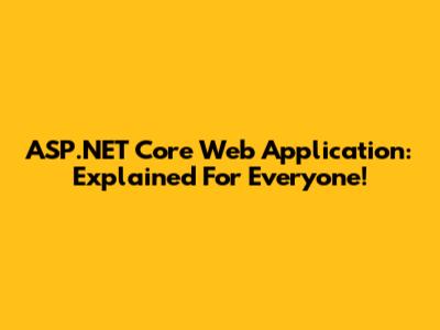 ASP.NET Core Web Application: Explained For Everyone!