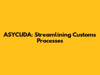 ASYCUDA: Streamlining Customs Processes