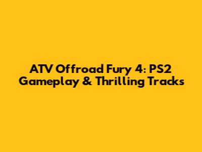 ATV Offroad Fury 4: PS2 Gameplay & Thrilling Tracks