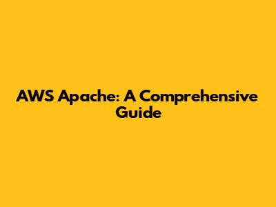 AWS Apache: A Comprehensive Guide