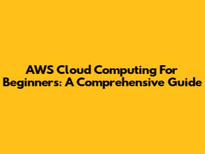 AWS Cloud Computing For Beginners: A Comprehensive Guide