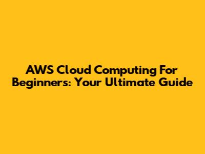 AWS Cloud Computing For Beginners: Your Ultimate Guide