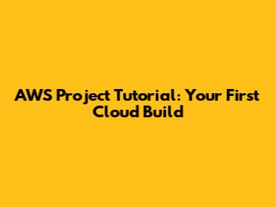AWS Project Tutorial: Your First Cloud Build