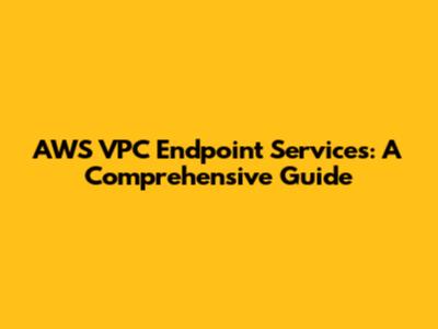AWS VPC Endpoint Services: A Comprehensive Guide
