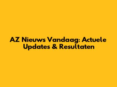 AZ Nieuws Vandaag: Actuele Updates & Resultaten