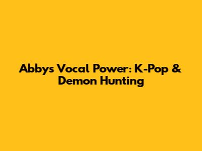 Abby's Vocal Power: K-Pop & Demon Hunting