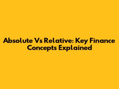 Absolute Vs Relative: Key Finance Concepts Explained