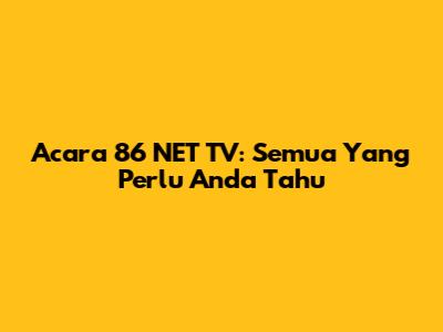 Acara 86 NET TV: Semua Yang Perlu Anda Tahu