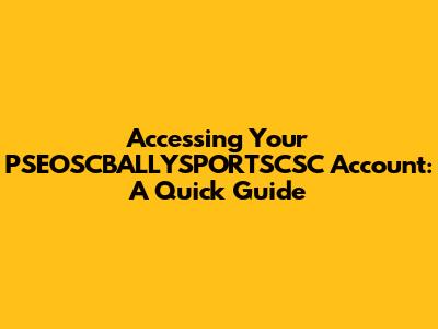 Accessing Your PSEOSCBALLYSPORTSCSC Account: A Quick Guide