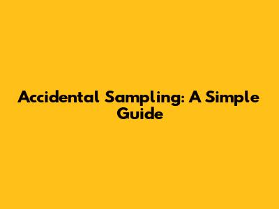 Accidental Sampling: A Simple Guide