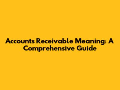 Accounts Receivable Meaning: A Comprehensive Guide