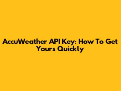 AccuWeather API Key: How To Get Yours Quickly