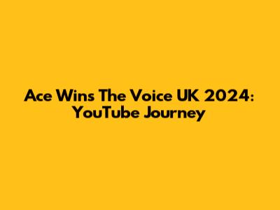 Ace Wins The Voice UK 2024: YouTube Journey
