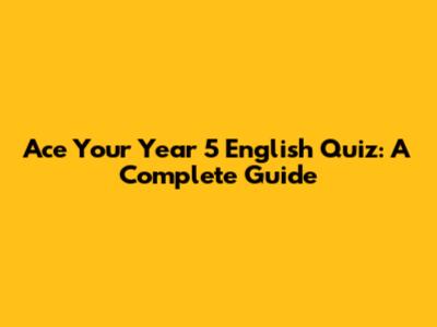 Ace Your Year 5 English Quiz: A Complete Guide