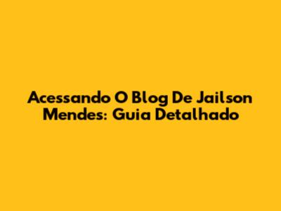 Acessando O Blog De Jailson Mendes: Guia Detalhado