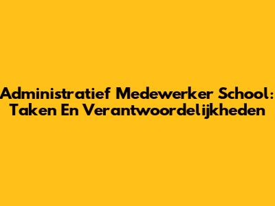 Administratief Medewerker School: Taken En Verantwoordelijkheden