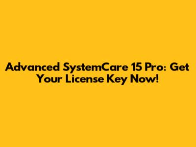 Advanced SystemCare 15 Pro: Get Your License Key Now!