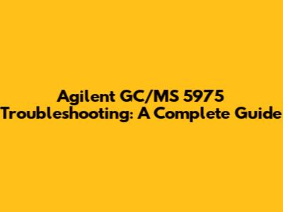 Agilent GC/MS 5975 Troubleshooting: A Complete Guide
