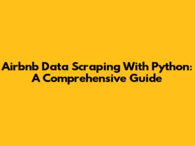 Airbnb Data Scraping With Python: A Comprehensive Guide