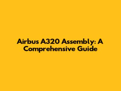 Airbus A320 Assembly: A Comprehensive Guide