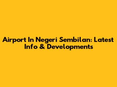 Airport In Negeri Sembilan: Latest Info & Developments