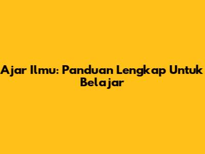 Ajar Ilmu: Panduan Lengkap Untuk Belajar