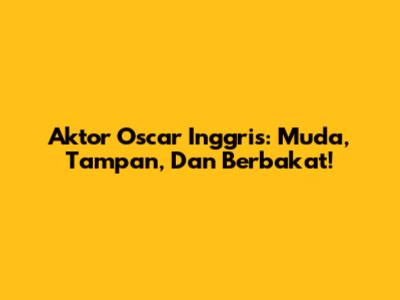 Aktor Oscar Inggris: Muda, Tampan, Dan Berbakat!