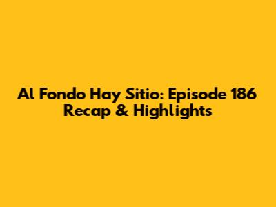 Al Fondo Hay Sitio: Episode 186 Recap & Highlights