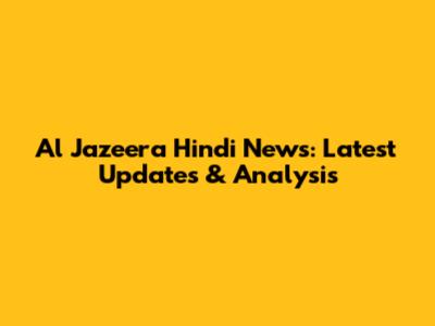 Al Jazeera Hindi News: Latest Updates & Analysis