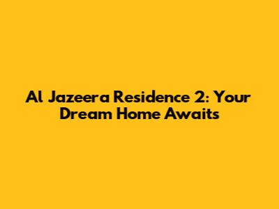 Al Jazeera Residence 2: Your Dream Home Awaits