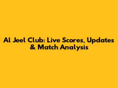 Al Jeel Club: Live Scores, Updates & Match Analysis