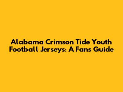 Alabama Crimson Tide Youth Football Jerseys: A Fan's Guide