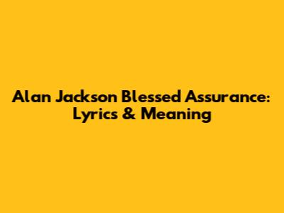 Alan Jackson Blessed Assurance: Lyrics & Meaning