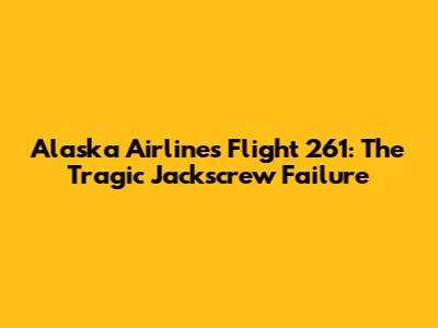 Alaska Airlines Flight 261: The Tragic Jackscrew Failure