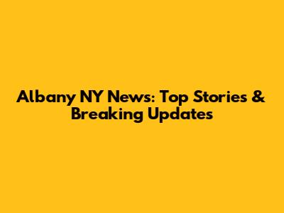 Albany NY News: Top Stories & Breaking Updates