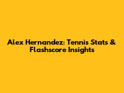 Alex Hernandez: Tennis Stats & Flashscore Insights