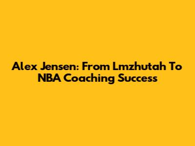 Alex Jensen: From Lmzhutah To NBA Coaching Success