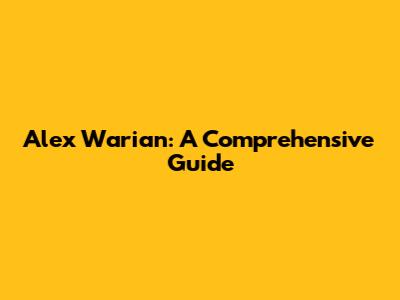 Alex Warian: A Comprehensive Guide