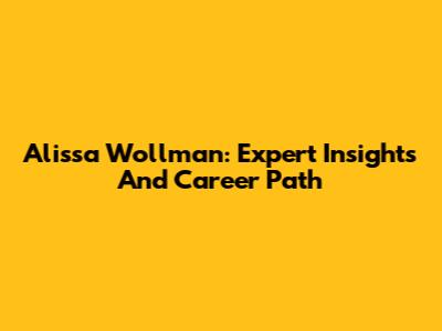 Alissa Wollman: Expert Insights And Career Path