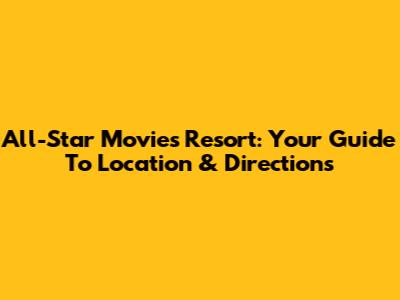 All-Star Movies Resort: Your Guide To Location & Directions
