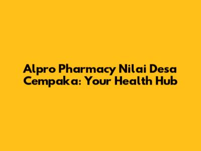 Alpro Pharmacy Nilai Desa Cempaka: Your Health Hub