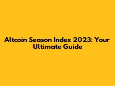 Altcoin Season Index 2023: Your Ultimate Guide