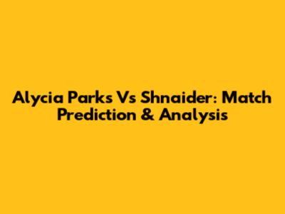 Alycia Parks Vs Shnaider: Match Prediction & Analysis