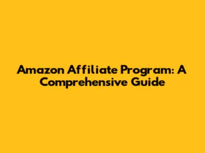Amazon Affiliate Program: A Comprehensive Guide