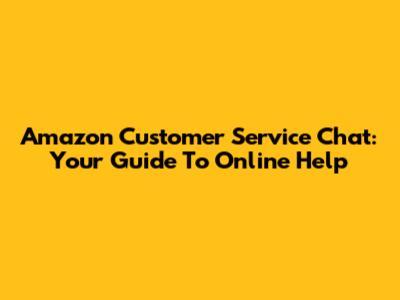 Amazon Customer Service Chat: Your Guide To Online Help