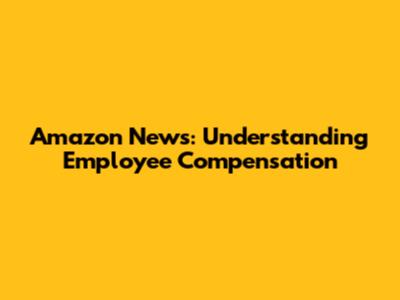 Amazon News: Understanding Employee Compensation