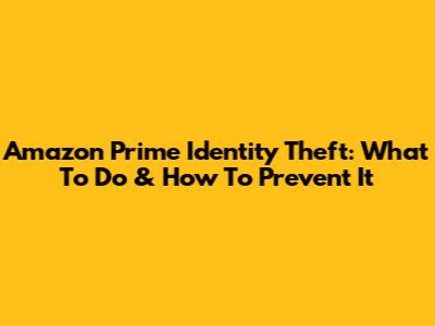 Amazon Prime Identity Theft: What To Do & How To Prevent It