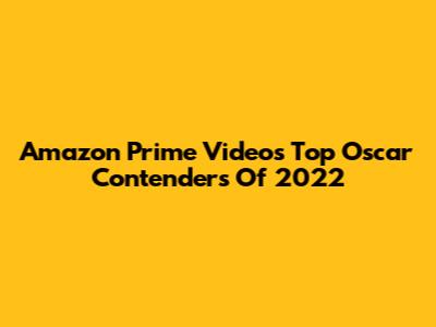 Amazon Prime Video's Top Oscar Contenders Of 2022